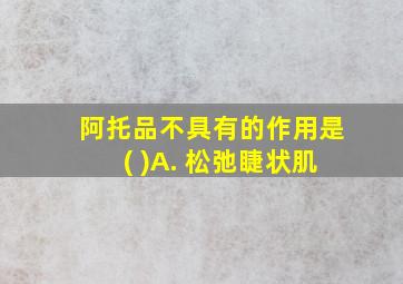 阿托品不具有的作用是( )A. 松弛睫状肌